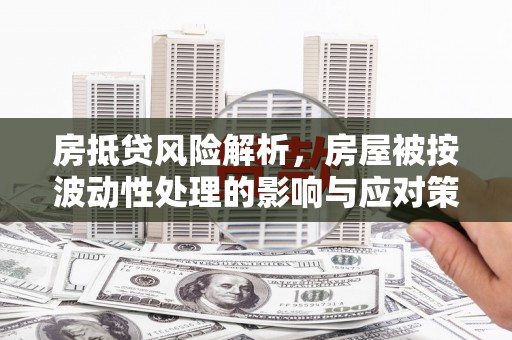 二仑房抵贷风险解析，房屋被按波动性处理的影响与应对策略