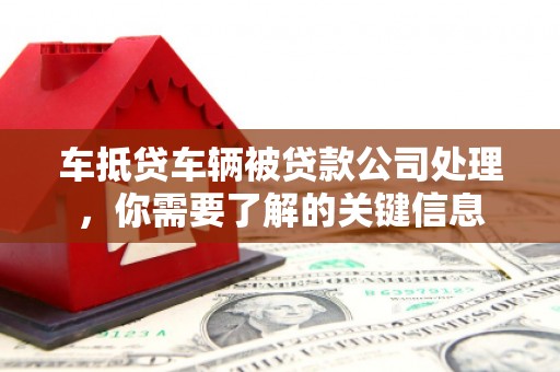 后壁车抵贷车辆被贷款公司处理，你需要了解的关键信息