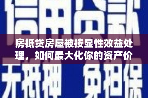 后壁房抵贷房屋被按显性效益处理，如何最大化你的资产价值？