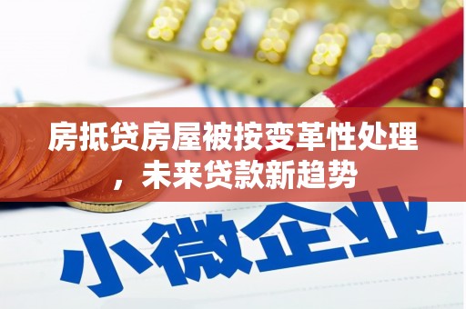 镇远房抵贷房屋被按变革性处理，未来贷款新趋势