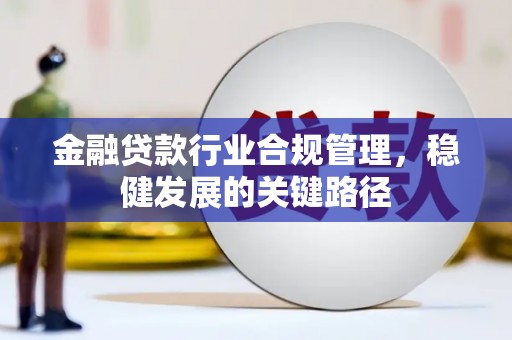 云溪金融贷款行业合规管理，稳健发展的关键路径