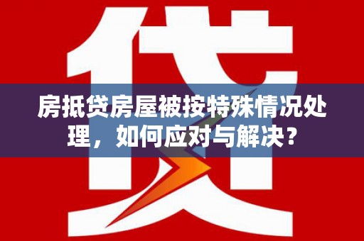 磴口房抵贷房屋被按特殊情况处理，如何应对与解决？