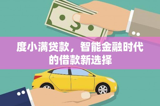 宿松度小满贷款，智能金融时代的借款新选择