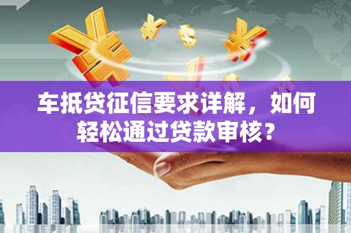 泉山车抵贷征信要求详解，如何轻松通过贷款审核？