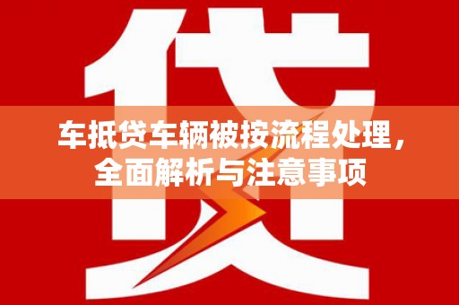 于都车抵贷车辆被按流程处理，全面解析与注意事项