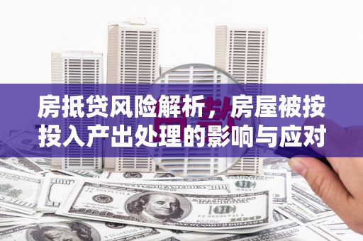 穆棱房抵贷风险解析，房屋被按投入产出处理的影响与应对