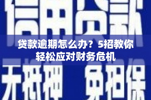 青浦贷款逾期怎么办？5招教你轻松应对财务危机