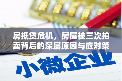 绿岛房抵贷危机，房屋被三次拍卖背后的深层原因与应对策略