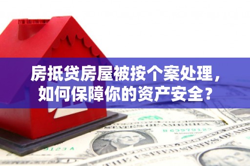 中坜房抵贷房屋被按个案处理，如何保障你的资产安全？
