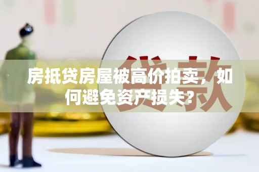 禅城房抵贷房屋被高价拍卖，如何避免资产损失？