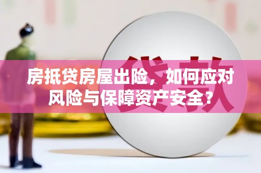 上海房抵贷房屋出险，如何应对风险与保障资产安全？