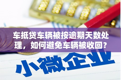 禅城车抵贷车辆被按逾期天数处理，如何避免车辆被收回？