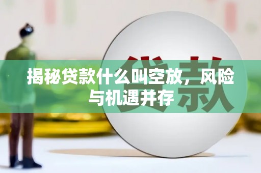 泾阳揭秘贷款什么叫空放，风险与机遇并存