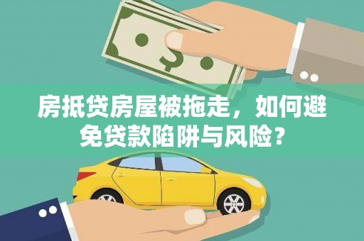 贵溪房抵贷房屋被拖走，如何避免贷款陷阱与风险？
