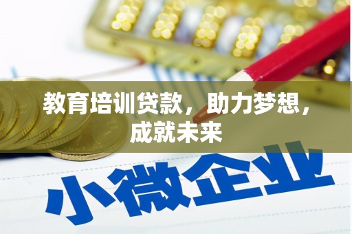 贵溪教育培训贷款，助力梦想，成就未来