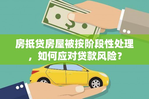 新都房抵贷房屋被按阶段性处理，如何应对贷款风险？