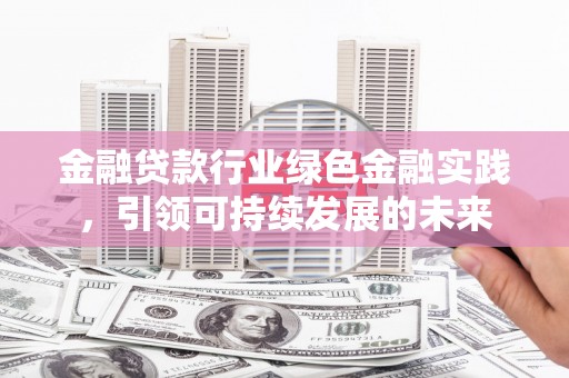 武昌金融贷款行业绿色金融实践，引领可持续发展的未来