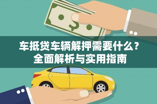 东河车抵贷车辆解押需要什么？ 全面解析与实用指南