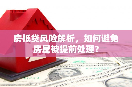 寿丰房抵贷风险解析，如何避免房屋被提前处理？