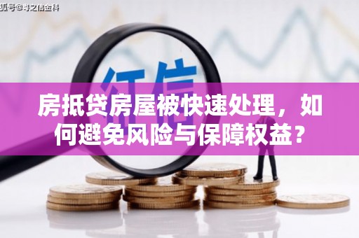 铜陵房抵贷房屋被快速处理，如何避免风险与保障权益？