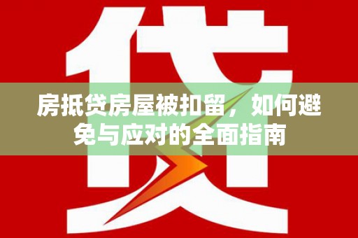 武昌房抵贷房屋被扣留，如何避免与应对的全面指南