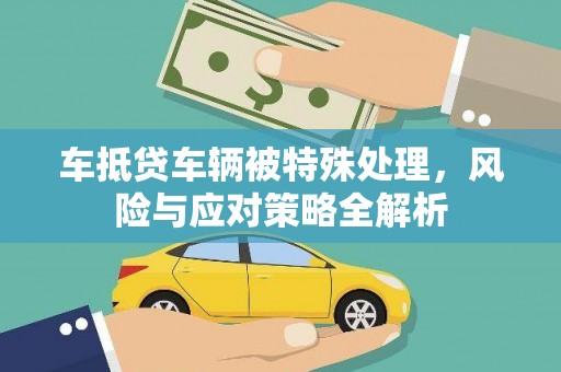 宜黄车抵贷车辆被特殊处理，风险与应对策略全解析