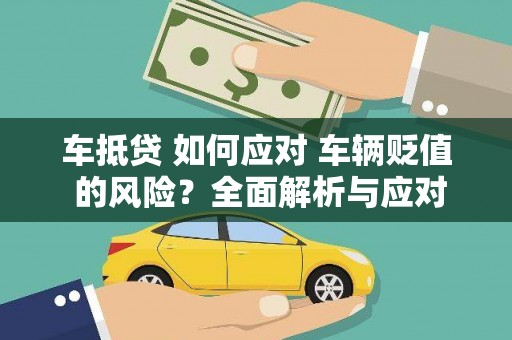 浦江车抵贷 如何应对 车辆贬值 的风险？全面解析与应对策略