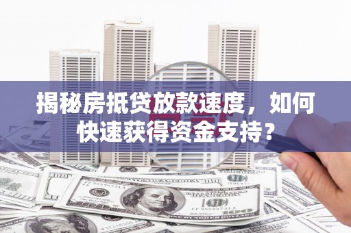 虎尾揭秘房抵贷放款速度，如何快速获得资金支持？
