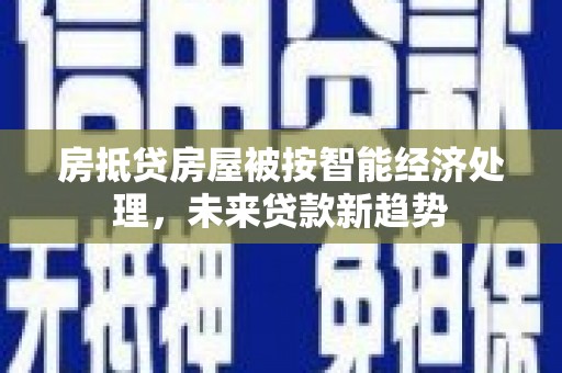 宝塔房抵贷房屋被按智能经济处理，未来贷款新趋势