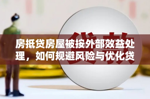 桐柏房抵贷房屋被按外部效益处理，如何规避风险与优化贷款策略