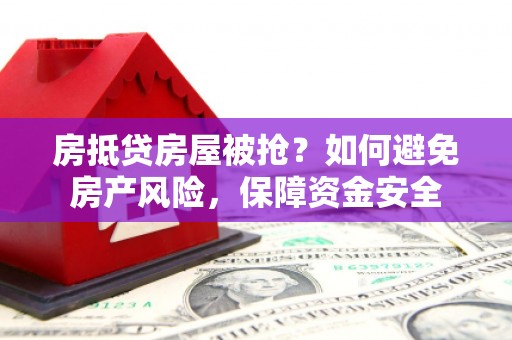 秀洲房抵贷房屋被抢？如何避免房产风险，保障资金安全