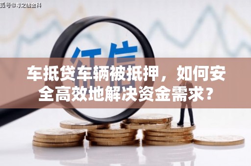 高邑车抵贷车辆被抵押，如何安全高效地解决资金需求？