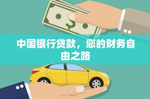 细河中国银行贷款，您的财务自由之路