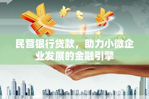 梨树县民营银行贷款，助力小微企业发展的金融引擎