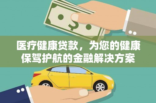 霍城医疗健康贷款，为您的健康保驾护航的金融解决方案