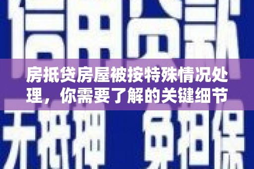 枞阳房抵贷房屋被按特殊情况处理，你需要了解的关键细节