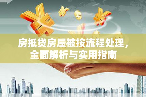 沧州房抵贷房屋被按流程处理，全面解析与实用指南