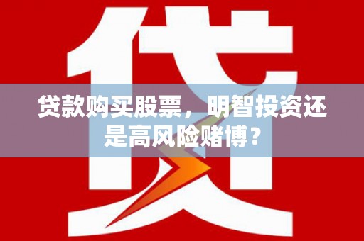 赤城贷款购买股票，明智投资还是高风险赌博？