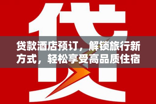 赤城贷款酒店预订，解锁旅行新方式，轻松享受高品质住宿
