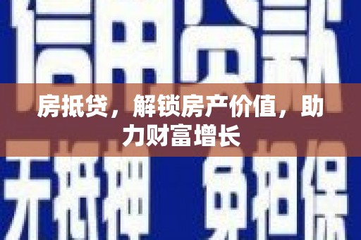 赤城房抵贷，解锁房产价值，助力财富增长