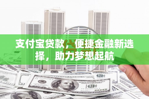 治多支付宝贷款，便捷金融新选择，助力梦想起航