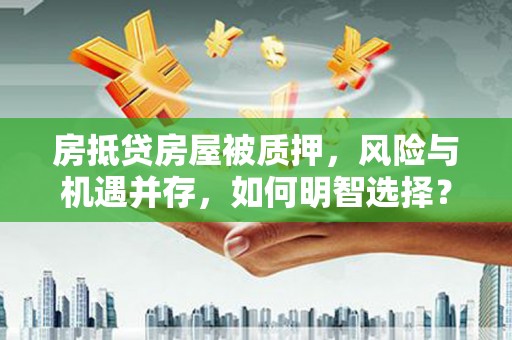 南投市房抵贷房屋被质押，风险与机遇并存，如何明智选择？