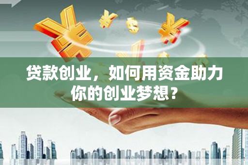 兰西贷款创业，如何用资金助力你的创业梦想？