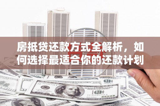 商都房抵贷还款方式全解析，如何选择最适合你的还款计划？