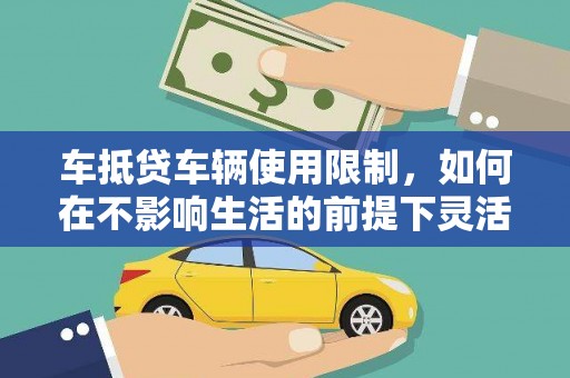 南浔车抵贷车辆使用限制，如何在不影响生活的前提下灵活贷款？