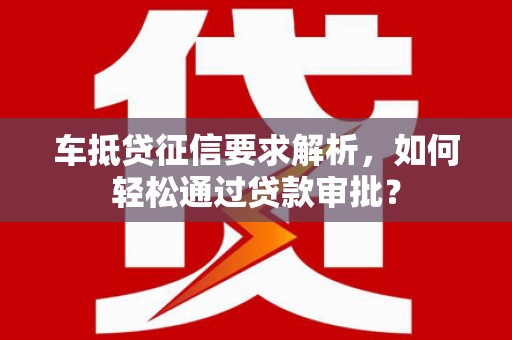 天门车抵贷征信要求解析，如何轻松通过贷款审批？