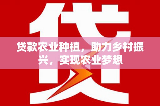 达仁贷款农业种植，助力乡村振兴，实现农业梦想