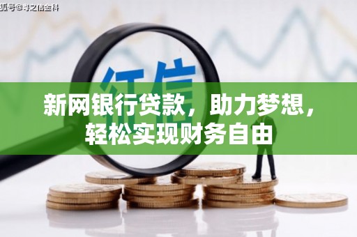闽侯新网银行贷款，助力梦想，轻松实现财务自由