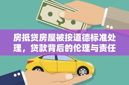 港口房抵贷房屋被按道德标准处理，贷款背后的伦理与责任
