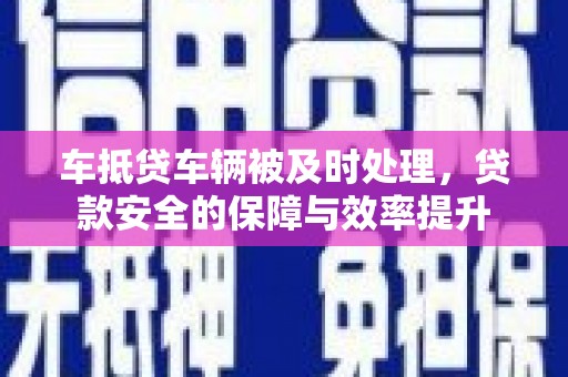 桐柏车抵贷车辆被及时处理，贷款安全的保障与效率提升